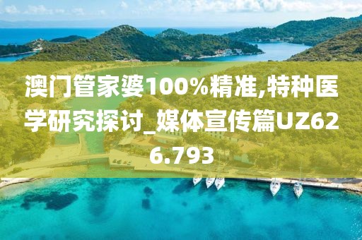 澳门管家婆100%精准,特种医学研究探讨_媒体宣传篇UZ626.793
