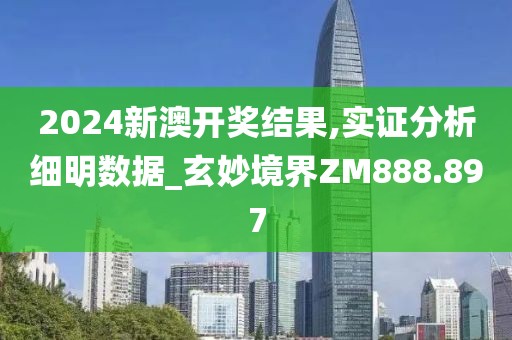 2024新澳开奖结果,实证分析细明数据_玄妙境界ZM888.897