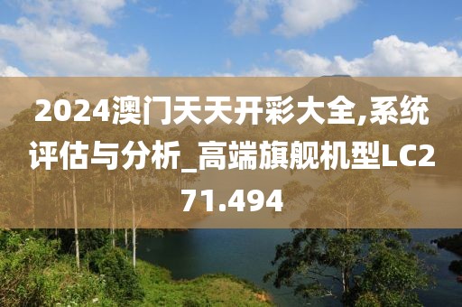 2024澳门天天开彩大全,系统评估与分析_高端旗舰机型LC271.494