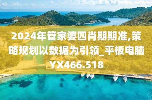 2024年管家婆四肖期期准,策略规划以数据为引领_平板电脑YX466.518