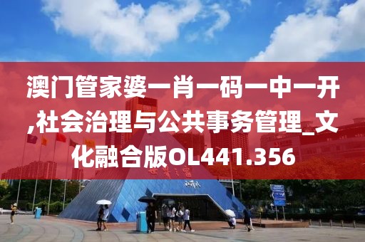 澳门管家婆一肖一码一中一开,社会治理与公共事务管理_文化融合版OL441.356