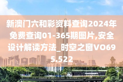 新澳门六和彩资料查询2024年免费查询01-365期图片,安全设计解读方法_时空之窗VO695.522