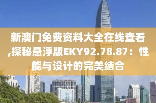新澳门免费资料大全在线查看,探秘悬浮版EKY92.78.87：性能与设计的完美结合