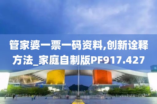 管家婆一票一码资料,创新诠释方法_家庭自制版PF917.427