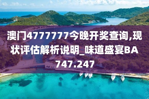 澳门4777777今晚开奖查询,现状评估解析说明_味道盛宴BA747.247