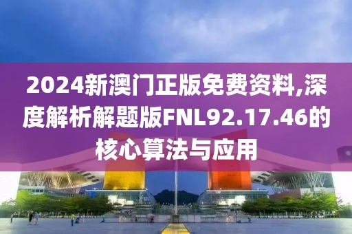 2024新澳门正版免费资料,深度解析解题版FNL92.17.46的核心算法与应用