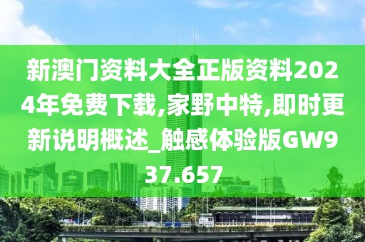 新澳门资料大全正版资料2024年免费下载,家野中特,即时更新说明概述_触感体验版GW937.657