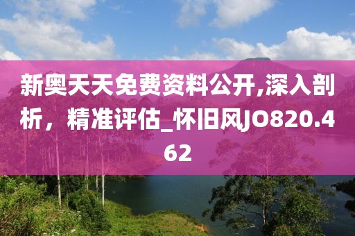 新奥天天免费资料公开,深入剖析，精准评估_怀旧风JO820.462