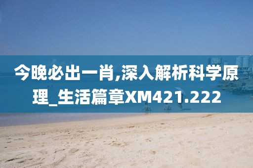 今晚必出一肖,深入解析科学原理_生活篇章XM421.222