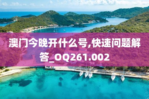 澳门今晚开什么号,快速问题解答_OQ261.002