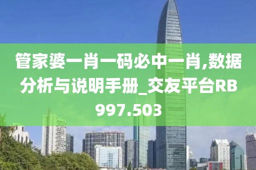 管家婆一肖一码必中一肖,数据分析与说明手册_交友平台RB997.503