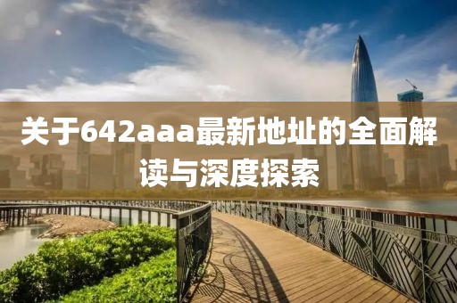 关于642aaa最新地址的全面解读与深度探索