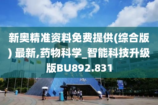 新奥精准资料免费提供(综合版) 最新,药物科学_智能科技升级版BU892.831