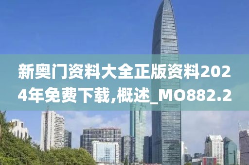 新奥门资料大全正版资料2024年免费下载,概述_MO882.2