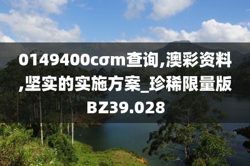 0149400cσm查询,澳彩资料,坚实的实施方案_珍稀限量版BZ39.028
