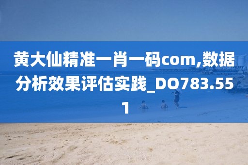 黄大仙精准一肖一码com,数据分析效果评估实践_DO783.551