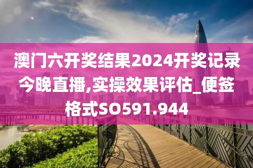 澳门六开奖结果2024开奖记录今晚直播,实操效果评估_便签格式SO591.944