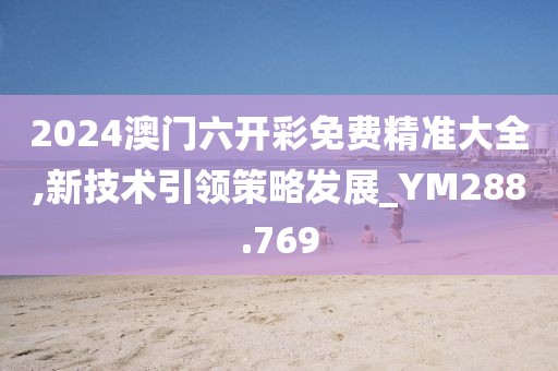 2024澳门六开彩免费精准大全,新技术引领策略发展_YM288.769