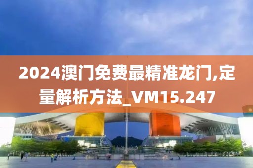 2024澳门免费最精准龙门,定量解析方法_VM15.247