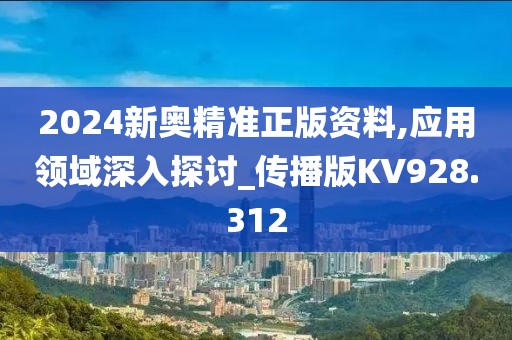 2024新奥精准正版资料,应用领域深入探讨_传播版KV928.312