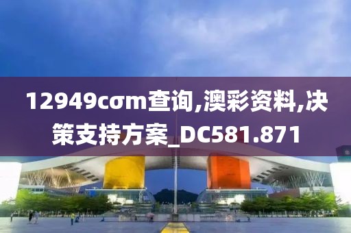 12949cσm查询,澳彩资料,决策支持方案_DC581.871