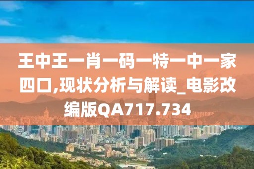王中王一肖一码一特一中一家四口,现状分析与解读_电影改编版QA717.734