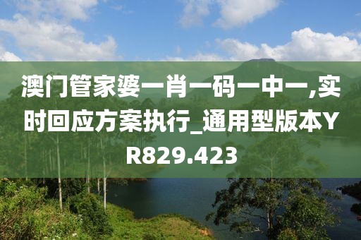 澳门管家婆一肖一码一中一,实时回应方案执行_通用型版本YR829.423