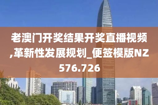 老澳门开奖结果开奖直播视频,革新性发展规划_便签模版NZ576.726
