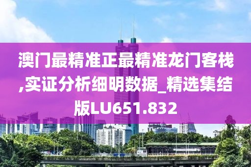 澳门最精准正最精准龙门客栈,实证分析细明数据_精选集结版LU651.832