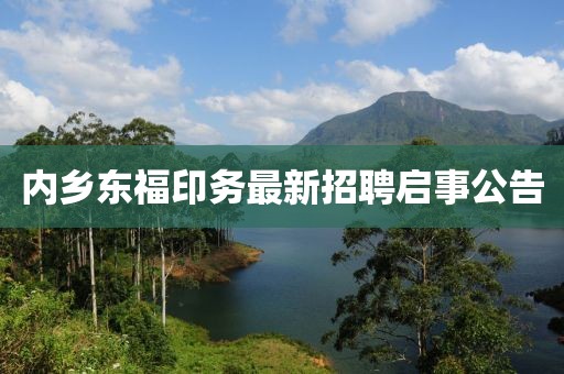 内乡东福印务最新招聘启事公告