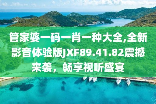 管家婆一码一肖一种大全,全新影音体验版JXF89.41.82震撼来袭，畅享视听盛宴