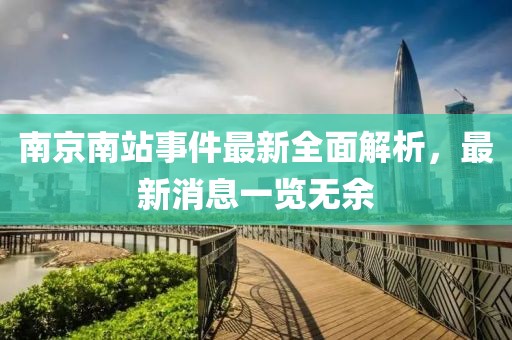 南京南站事件最新全面解析，最新消息一览无余