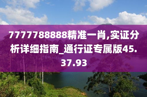 7777788888精准一肖,实证分析详细指南_通行证专属版45.37.93
