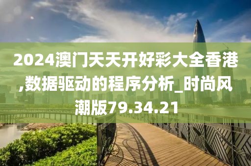 2024澳门天天开好彩大全香港,数据驱动的程序分析_时尚风潮版79.34.21