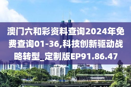 澳门六和彩资料查询2024年免费查询01-36,科技创新驱动战略转型_定制版EP91.86.47