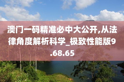 澳门一码精准必中大公开,从法律角度解析科学_极致性能版9.68.65