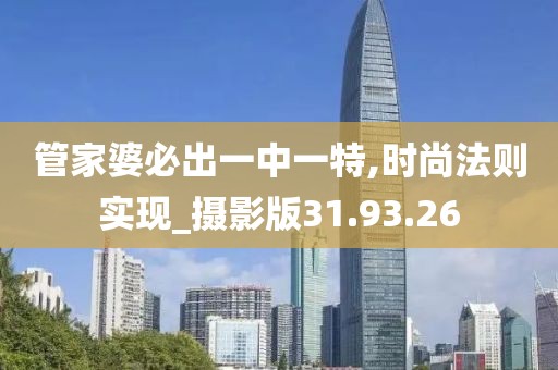 管家婆必出一中一特,时尚法则实现_摄影版31.93.26