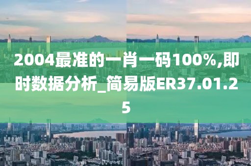 2004最准的一肖一码100%,即时数据分析_简易版ER37.01.25