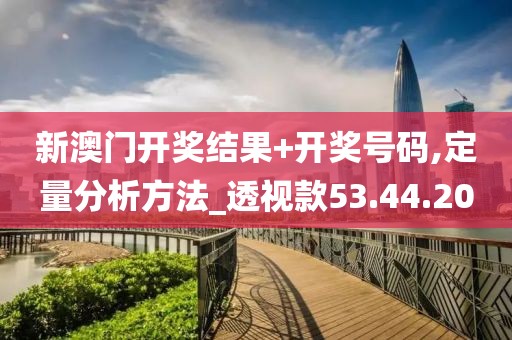 新澳门开奖结果+开奖号码,定量分析方法_透视款53.44.20