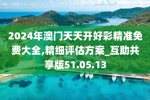 2024年澳门天天开好彩精准免费大全,精细评估方案_互助共享版51.05.13
