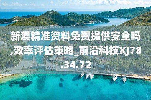 新澳精准资料免费提供安全吗,效率评估策略_前沿科技XJ78.34.72