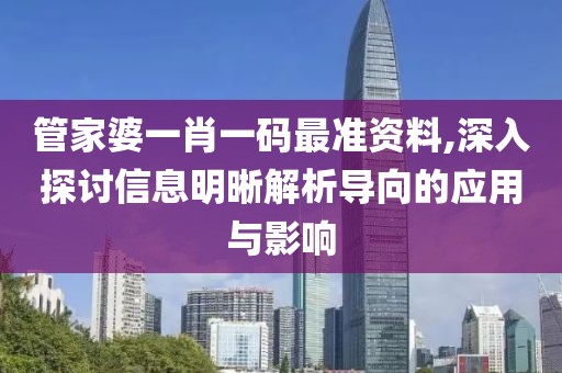 管家婆一肖一码最准资料,深入探讨信息明晰解析导向的应用与影响