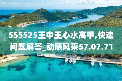 555525王中王心水高手,快速问题解答_动感风采57.07.71