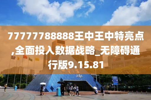77777788888王中王中特亮点,全面投入数据战略_无障碍通行版9.15.81