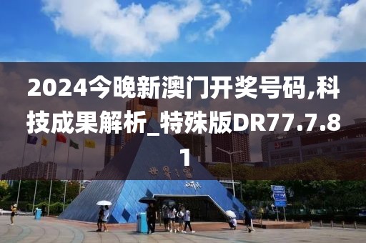 2024今晚新澳门开奖号码,科技成果解析_特殊版DR77.7.81