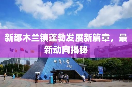 新都木兰镇蓬勃发展新篇章，最新动向揭秘
