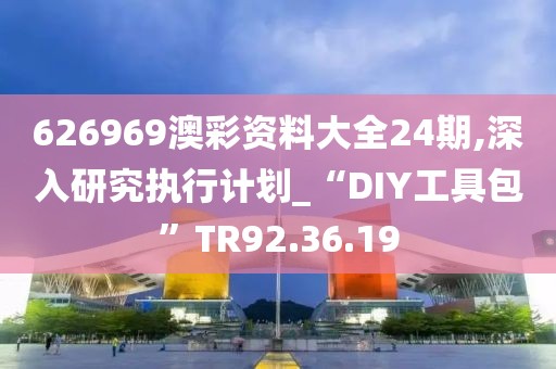 626969澳彩资料大全24期,深入研究执行计划_“DIY工具包”TR92.36.19