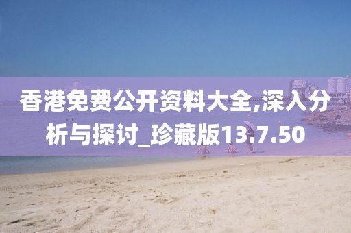 香港免费公开资料大全,深入分析与探讨_珍藏版13.7.50