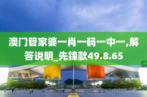 澳门管家婆一肖一码一中一,解答说明_先锋款49.8.65