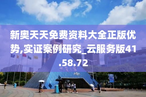 新奥天天免费资料大全正版优势,实证案例研究_云服务版41.58.72